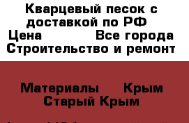  Кварцевый песок с доставкой по РФ › Цена ­ 1 190 - Все города Строительство и ремонт » Материалы   . Крым,Старый Крым